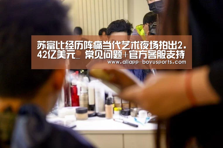 苏富比经历阵痛当代艺术夜场拍出2.42亿美元_ 常见问题+官